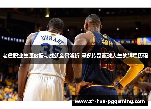 老詹职业生涯数据与成就全景解析 展现传奇篮球人生的辉煌历程 老詹职业生涯数据与成就全景解析 展现传奇篮球人生的辉煌历程