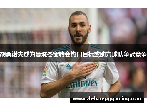 胡桑诺夫成为曼城冬窗转会热门目标或助力球队争冠竞争