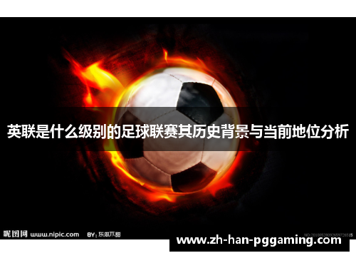 英联是什么级别的足球联赛其历史背景与当前地位分析 英联是什么级别的足球联赛其历史背景与当前地位分析