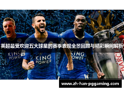 英超最受欢迎五大球星的赛季表现全景回顾与精彩瞬间解析 英超最受欢迎五大球星的赛季表现全景回顾与精彩瞬间解析
