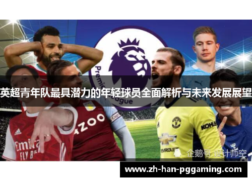 英超青年队最具潜力的年轻球员全面解析与未来发展展望 英超青年队最具潜力的年轻球员全面解析与未来发展展望