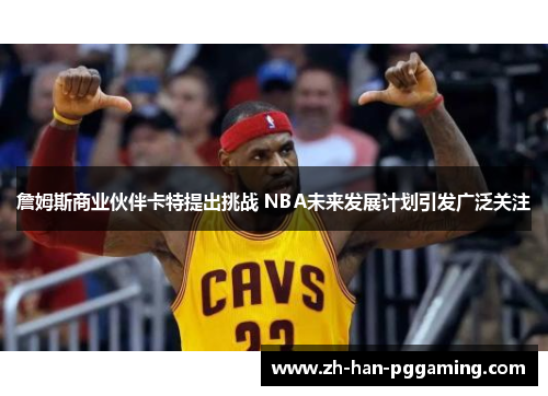 詹姆斯商业伙伴卡特提出挑战 NBA未来发展计划引发广泛关注