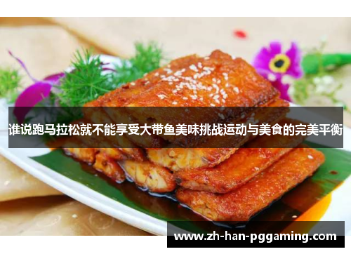 谁说跑马拉松就不能享受大带鱼美味挑战运动与美食的完美平衡