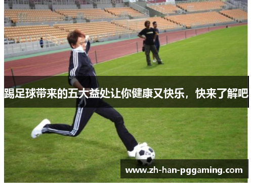 踢足球带来的五大益处让你健康又快乐,快来了解吧 踢足球带来的五大益处让你健康又快乐,快来了解吧