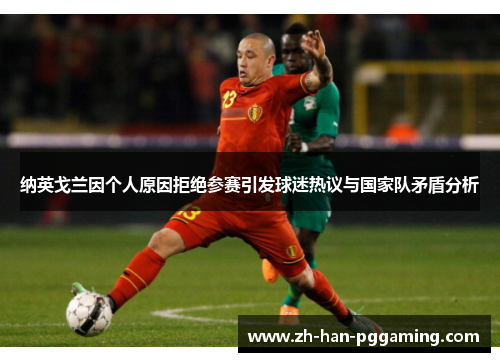 纳英戈兰因个人原因拒绝参赛引发球迷热议与国家队矛盾分析