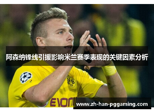 阿森纳锋线引援影响米兰赛季表现的关键因素分析