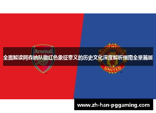 全面解读阿森纳队徽红色象征意义的历史文化深度解析指南全景篇版 全面解读阿森纳队徽红色象征意义的历史文化深度解析指南全景篇版
