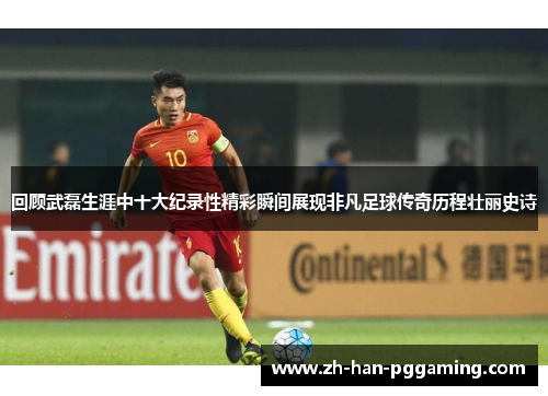 回顾武磊生涯中十大纪录性精彩瞬间展现非凡足球传奇历程壮丽史诗 回顾武磊生涯中十大纪录性精彩瞬间展现非凡足球传奇历程壮丽史诗