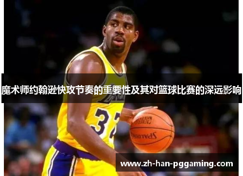 魔术师约翰逊快攻节奏的重要性及其对篮球比赛的深远影响
