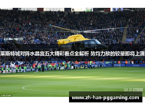 莱斯特城对阵水晶宫五大精彩看点全解析 势均力敌的较量即将上演