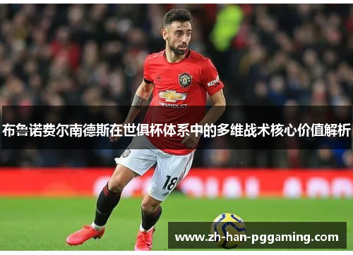 布鲁诺费尔南德斯在世俱杯体系中的多维战术核心价值解析