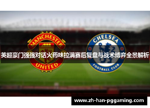 英超豪门强强对话火药味拉满赛后复盘与战术博弈全景解析
