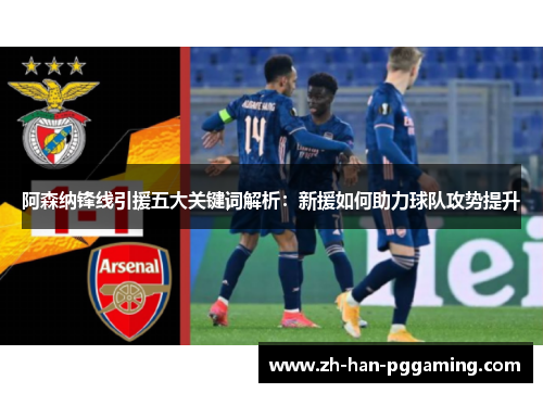 阿森纳锋线引援五大关键词解析：新援如何助力球队攻势提升