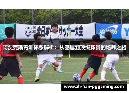 阿贾克斯青训体系解析：从基层到顶级球员的培养之路