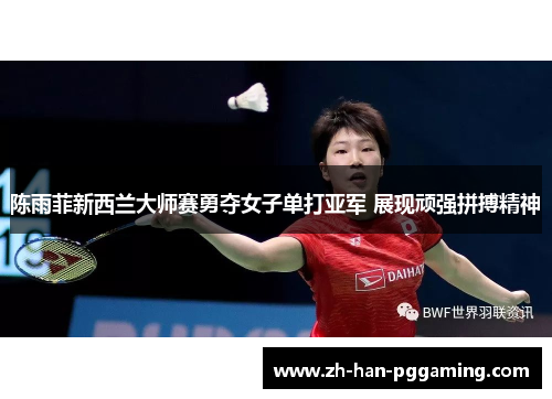 陈雨菲新西兰大师赛勇夺女子单打亚军 展现顽强拼搏精神