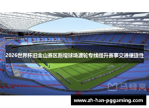 2026世界杯旧金山赛区新增球场渡轮专线提升赛事交通便捷性