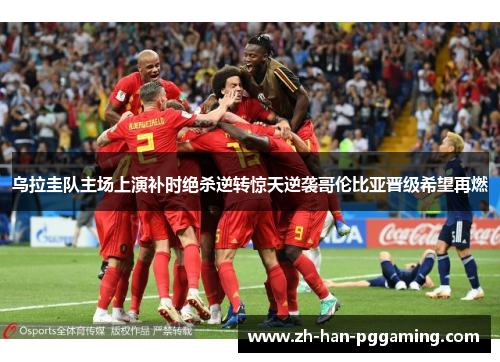 乌拉圭队主场上演补时绝杀逆转惊天逆袭哥伦比亚晋级希望再燃