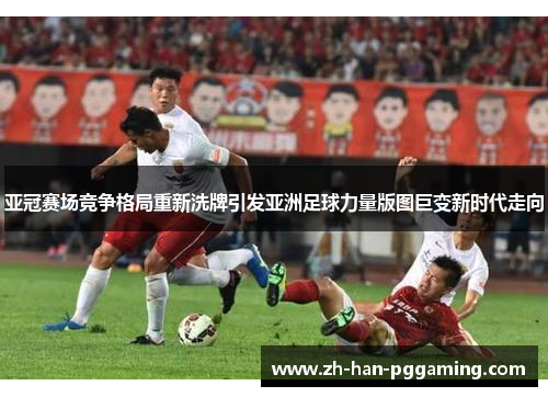 亚冠赛场竞争格局重新洗牌引发亚洲足球力量版图巨变新时代走向