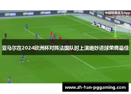 亚马尔在2024欧洲杯对阵法国队时上演绝妙进球荣膺最佳