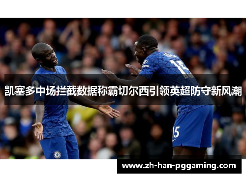 凯塞多中场拦截数据称霸切尔西引领英超防守新风潮