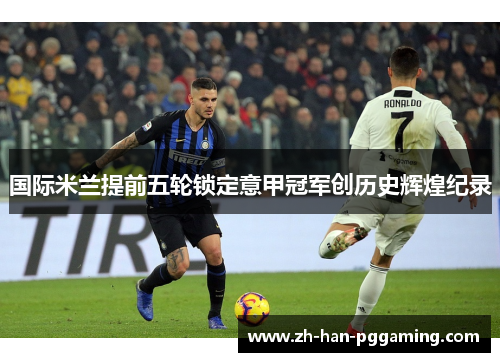 国际米兰提前五轮锁定意甲冠军创历史辉煌纪录