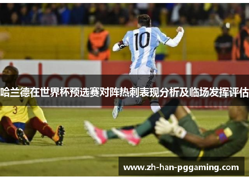 哈兰德在世界杯预选赛对阵热刺表现分析及临场发挥评估 哈兰德在世界杯预选赛对阵热刺表现分析及临场发挥评估