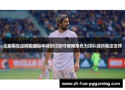 戈麦斯在迈阿密国际中场担任防守屏障角色为球队提供稳定支撑