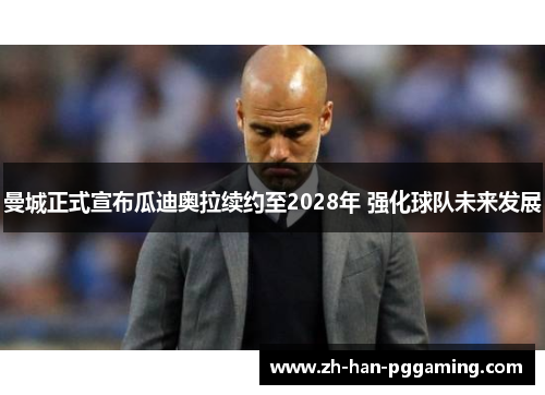 曼城正式宣布瓜迪奥拉续约至2028年 强化球队未来发展