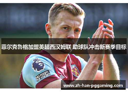 菲尔克鲁格加盟英超西汉姆联 助球队冲击新赛季目标