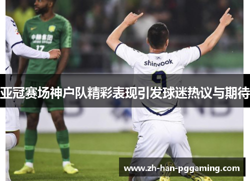 亚冠赛场神户队精彩表现引发球迷热议与期待