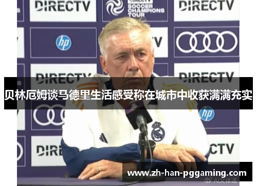 贝林厄姆谈马德里生活感受称在城市中收获满满充实 贝林厄姆谈马德里生活感受称在城市中收获满满充实